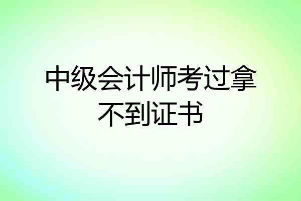 中级会计师考过拿不到证书
