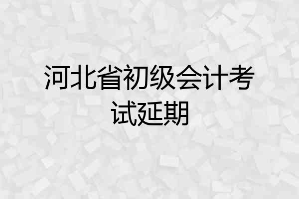 河北省初级会计考试延期