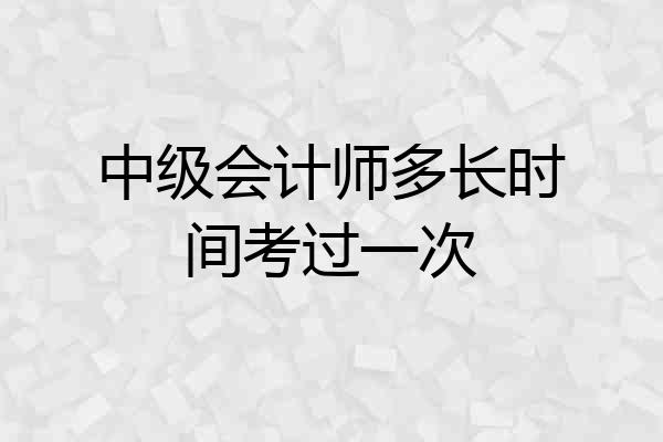 中级会计师多长时间考过一次