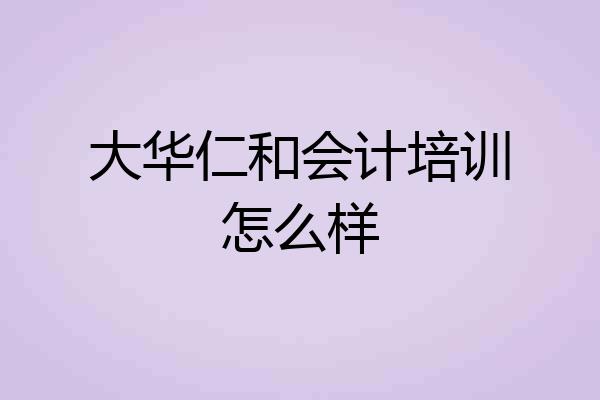 大华仁和会计培训怎么样
