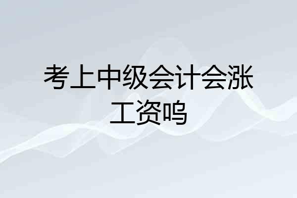 考上中级会计会涨工资呜