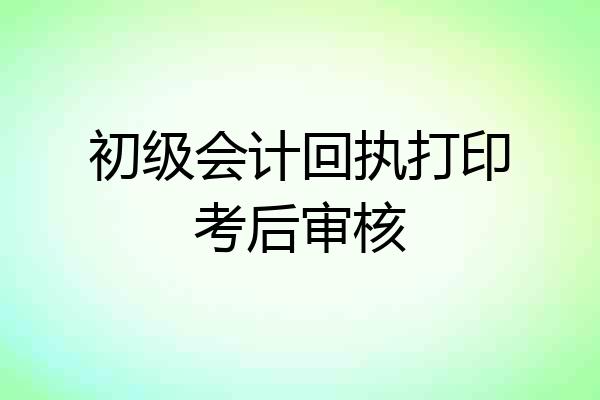 初级会计回执打印考后审核