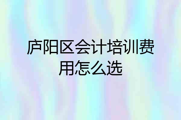 庐阳区会计培训费用怎么选