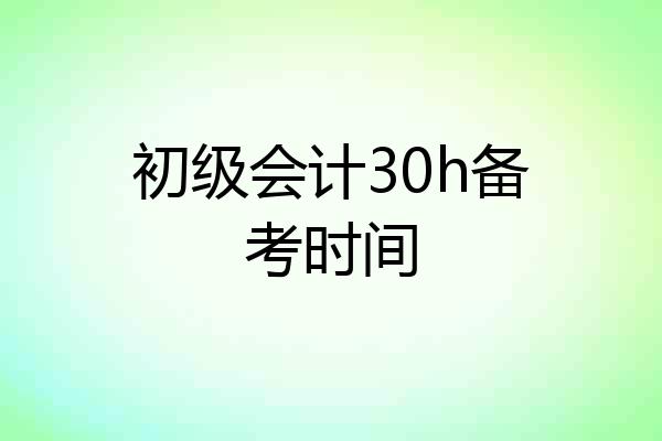 初级会计30h备考时间