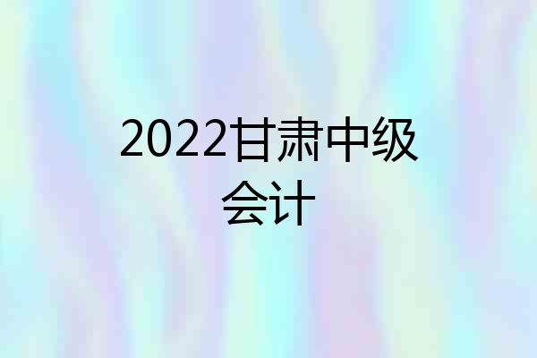 2022甘肃中级会计