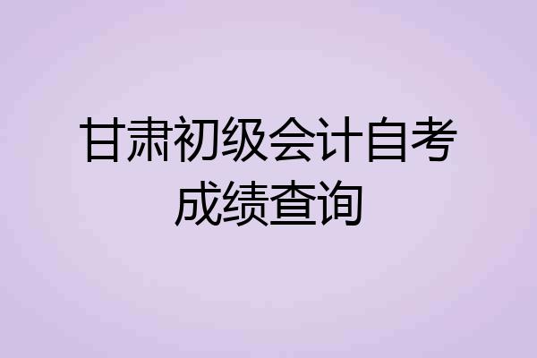甘肃初级会计自考成绩查询