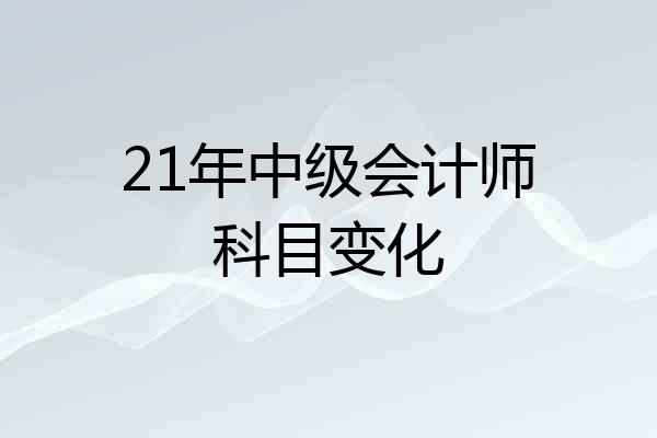21年中级会计师科目变化
