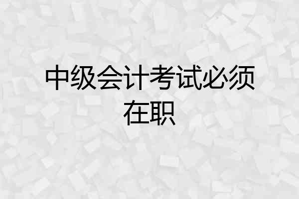 中级会计考试必须在职