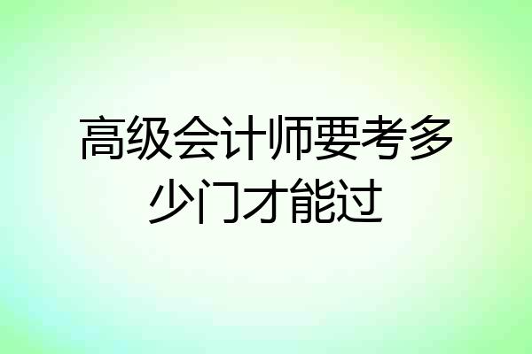 高级会计师要考多少门才能过