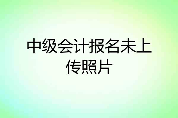 中级会计报名未上传照片