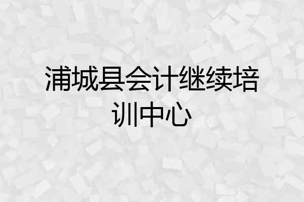 浦城县会计继续培训中心