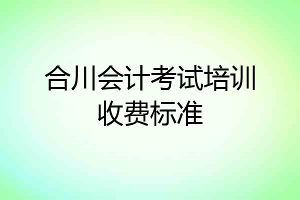 合川会计考试培训收费标准