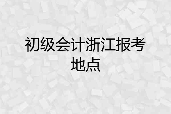 初级会计浙江报考地点