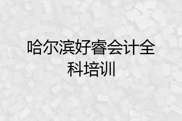 哈尔滨好睿会计全科培训