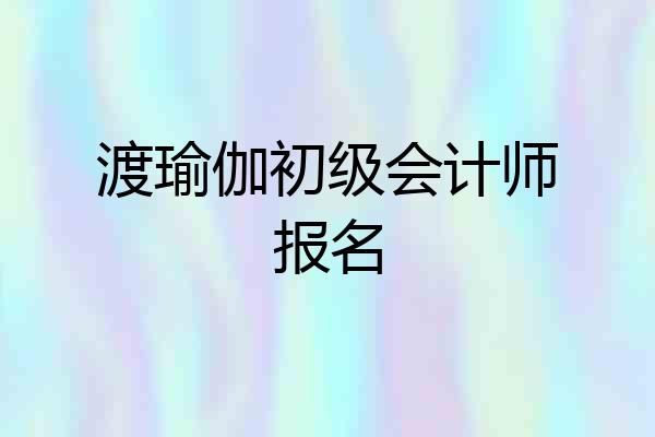 渡瑜伽初级会计师报名