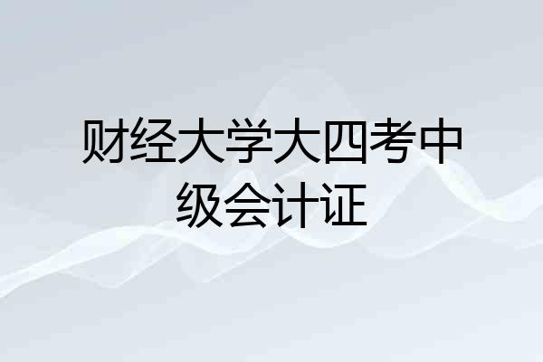 财经大学大四考中级会计证