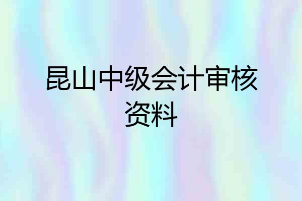 昆山中级会计审核资料
