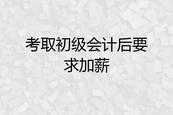 考取初级会计后要求加薪