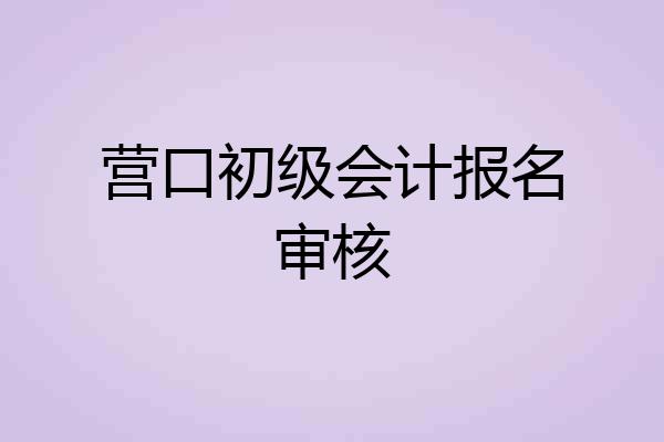 营口初级会计报名审核