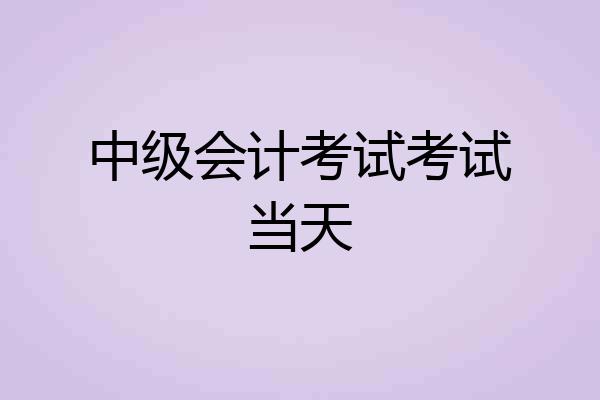 中级会计考试考试当天