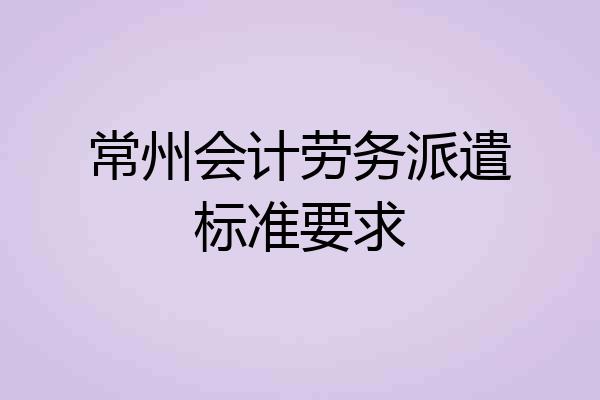 常州会计劳务派遣标准要求