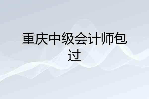 重庆中级会计师包过