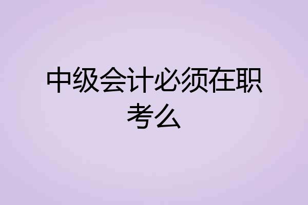 中级会计必须在职考么
