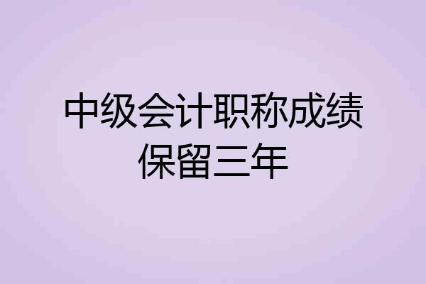中级会计职称成绩保留三年