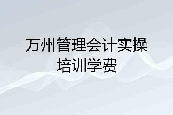 万州管理会计实操培训学费