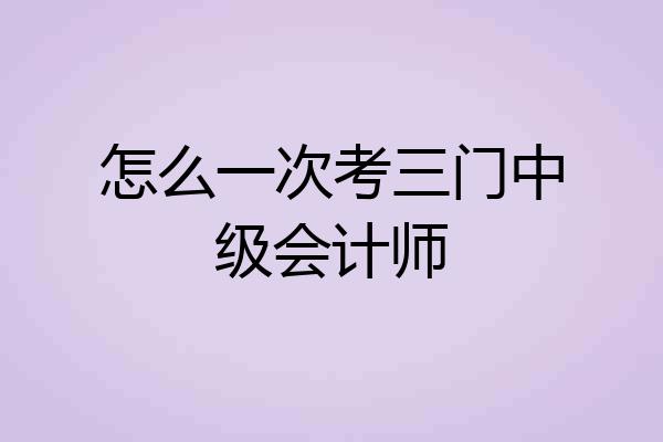怎么一次考三门中级会计师