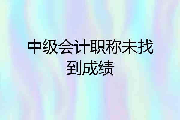 中级会计职称未找到成绩