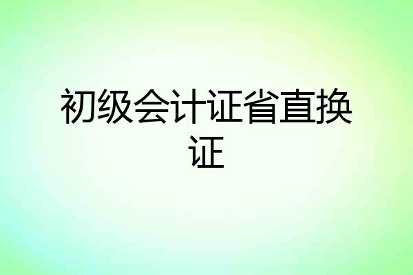 初级会计证省直换证