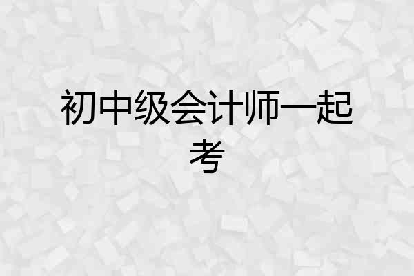 初中级会计师一起考