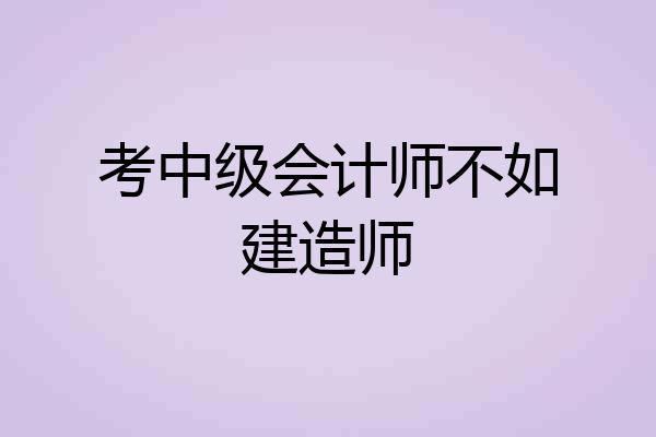 考中级会计师不如建造师