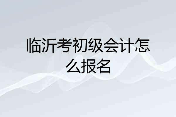 临沂考初级会计怎么报名