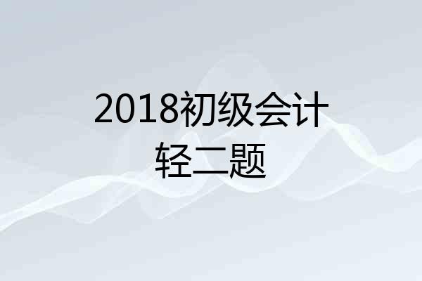 2018初级会计轻二题