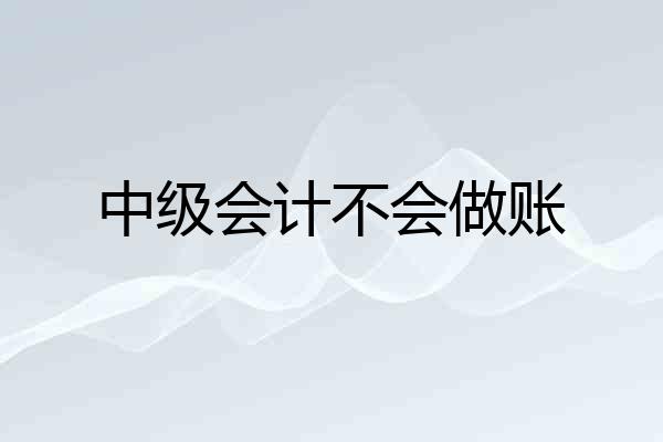 中级会计不会做账