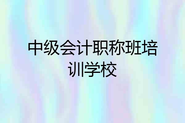 中级会计职称班培训学校