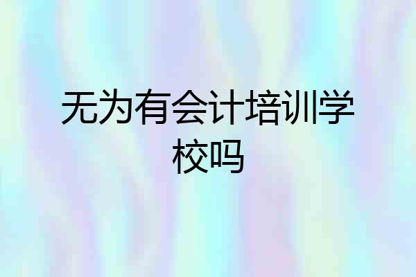 无为有会计培训学校吗
