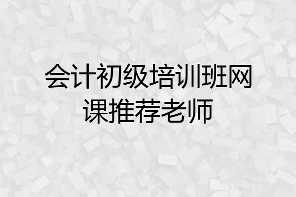 会计初级培训班网课推荐老师