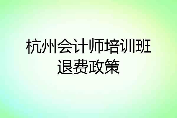 杭州会计师培训班退费政策