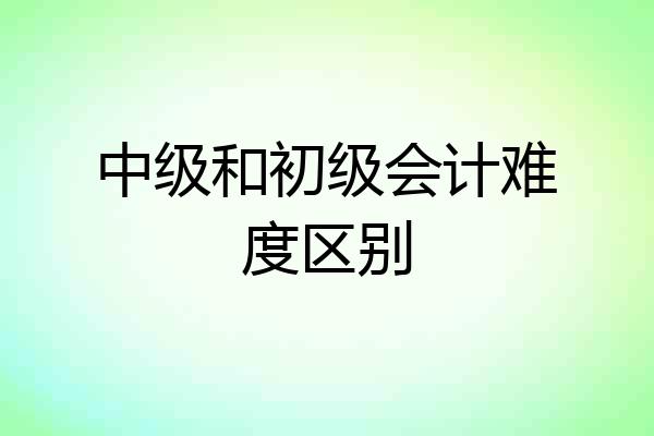 中级和初级会计难度区别