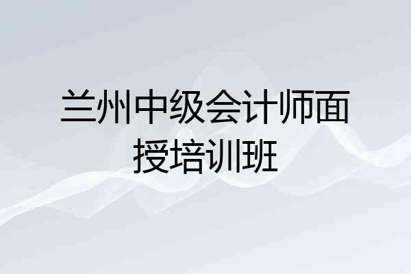 兰州中级会计师面授培训班