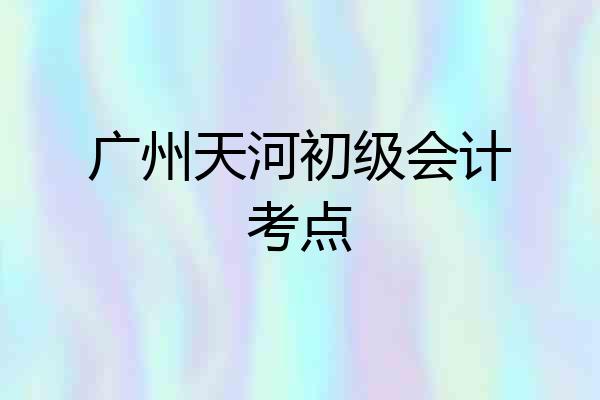 广州天河初级会计考点