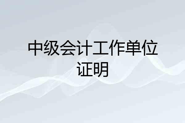 中级会计工作单位证明