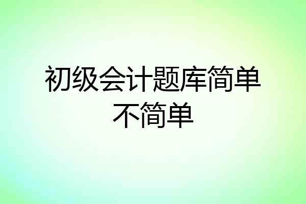 初级会计题库简单不简单
