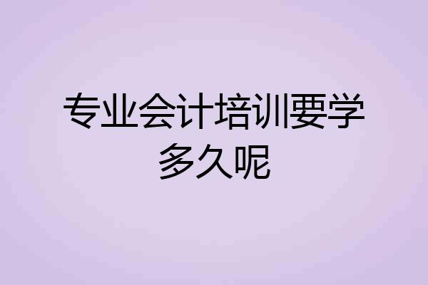 专业会计培训要学多久呢