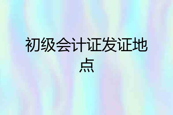 初级会计证发证地点