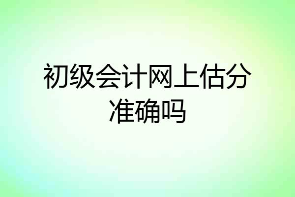 初级会计网上估分准确吗
