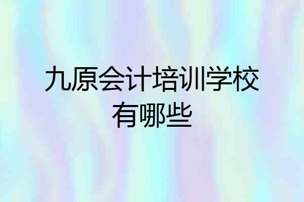 九原会计培训学校有哪些